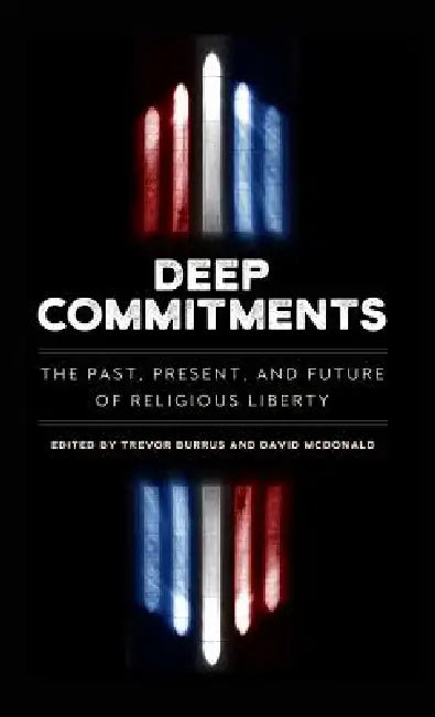 Deep Commitments: The Past, Present, and Future of Religious Liberty by Trevor Burrus, David McDonald