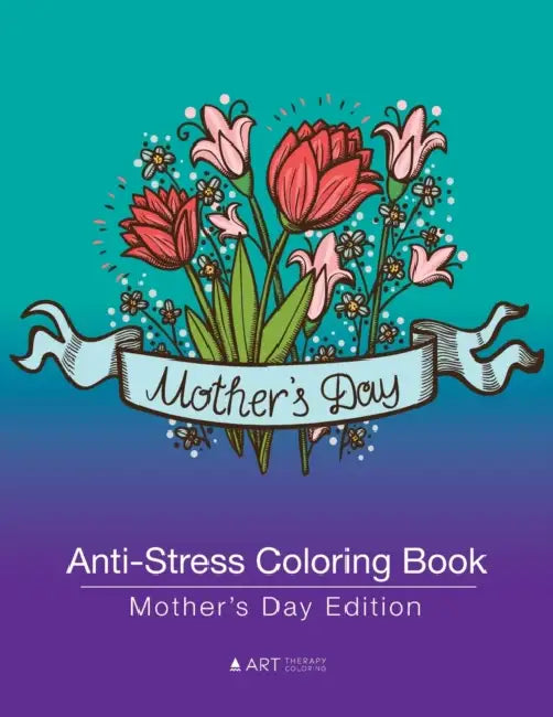 Anti-Stress Coloring Book: Mother's Day Edition by Art Therapy Coloring