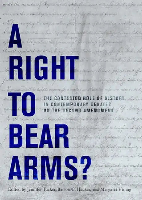 A Right to Bear Arms?: The Contested Role of History in Contemporary Debates on the Second Amendment by Jennifer Tucker