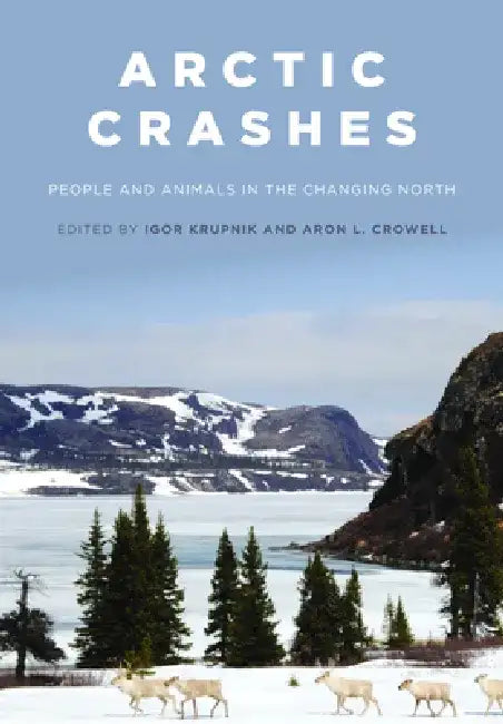 Arctic Crashes: People and Animals in the Changing North by Igor Krupnik