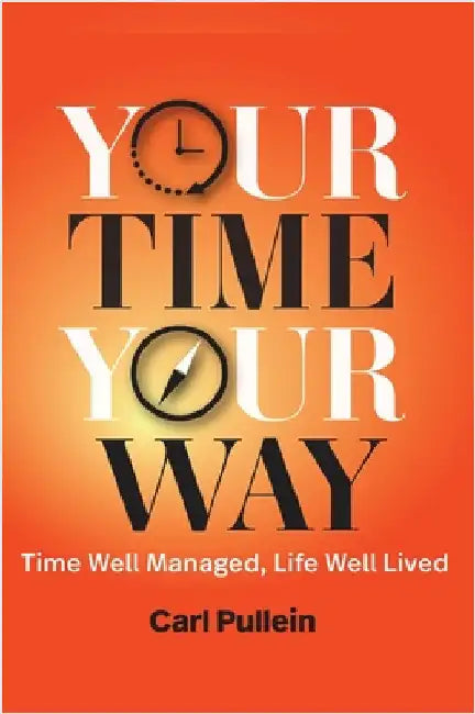 Your Time, Your Way: Time Well Managed, Life Well Lived by Pullein, Carl