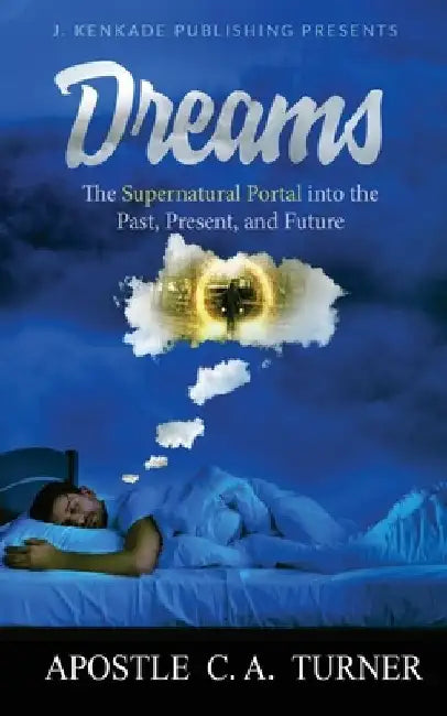 Dreams: The Supernatural Portal into the Past, Present, and Future by C. A. Turner