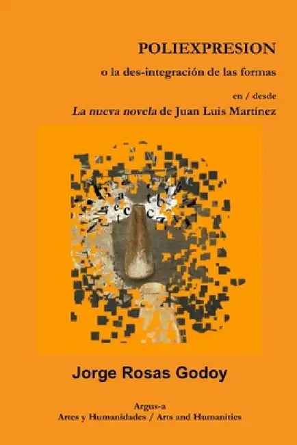 POLIEXPRESION o la des-integración de las formas en / desde La nueva novela de Juan Luis Martínez by Jorge Rosas Godoy