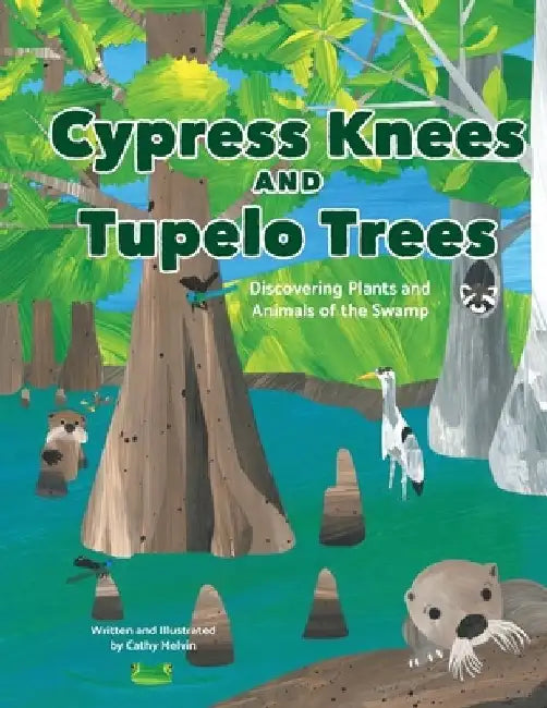 Cypress Knees and Tupelo Trees: Discovering Plants and Animals of the Swamp: Discovering Plants and Animals of the Swamp by Cathy Melvin