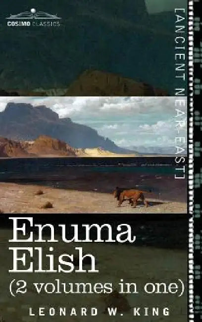 Enuma Elish (2 Volumes in One): The Seven Tablets of Creation; The Babylonian and Assyrian Legends Concerning the Creation of the World and of Mankind by L. W. King, Leonard W. King