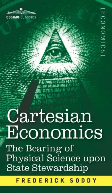 Cartesian Economics: The Bearing of Physical Science Upon State Stewardship by Frederick Soddy