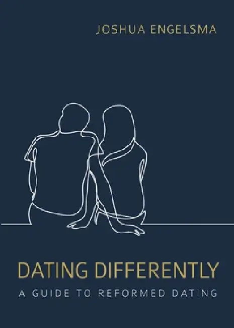 Dating Differently: A Guide to Reformed Dating by Joshua Engelsma