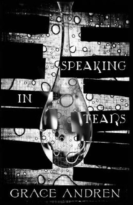 Speaking In Tears: The Poetry In Grief by Grace Andren