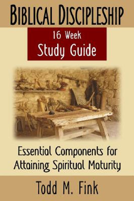 Biblical Discipleship Study Guide: Essential Components for Attaining Spiritual Maturity by Todd M. Fink