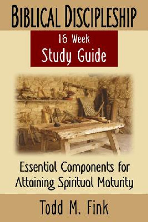 Biblical Discipleship Study Guide: Essential Components for Attaining Spiritual Maturity by Todd M. Fink