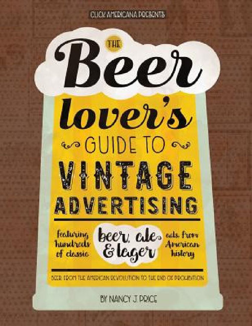 The Beer Lover's Guide to Vintage Advertising: Featuring Hundreds of Classic Beer, Ale & Lager Ads from American History by Click Americana