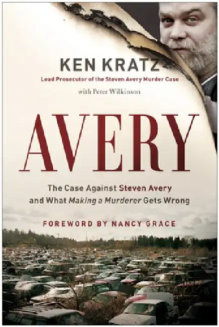 Avery: The Case Against Steven Avery and What Making a Murderer Gets Wrong by Ken Kratz