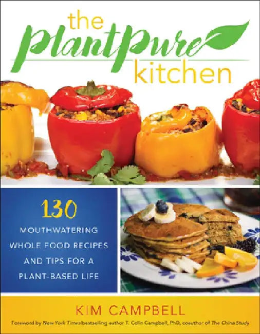 The Plantpure Kitchen: 130 Mouthwatering, Whole Food Recipes and Tips for a Plant-Based Life by Kim Campbell