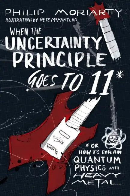 When the Uncertainty Principle Goes to 11: Or How to Explain Quantum Physics with Heavy Metal by Philip Moriarty