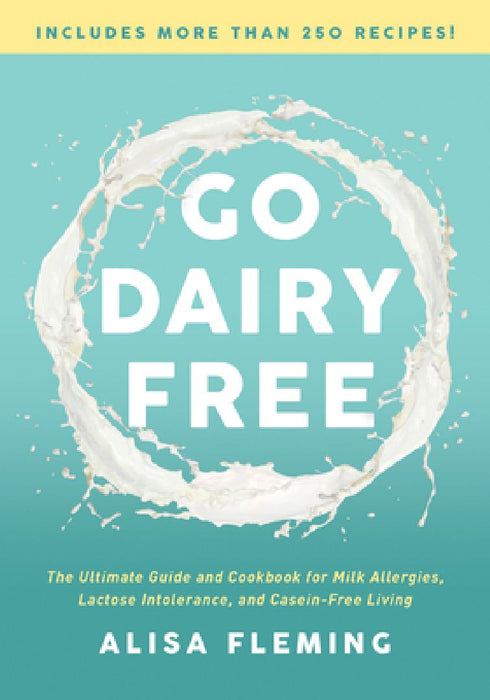 Go Dairy Free: The Ultimate Guide and Cookbook for Milk Allergies, Lactose Intolerance, and Casein-Free Living by Alisa Fleming