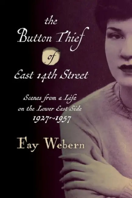 The Button Thief of East 14th Street: Scenes from a Life on The Lower East Side by Fay Webern