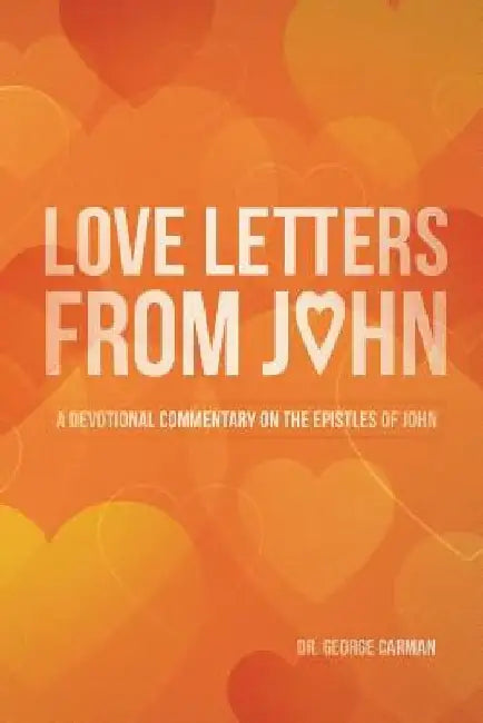Love Letters from John: A Devotional Commentary on the Epistles of John by George R. Carman