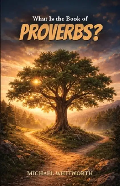 What Is the Book of Proverbs? by Michael Whitworth