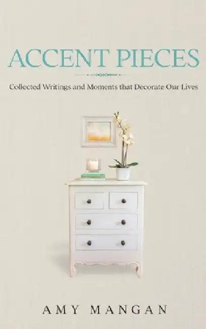Accent Pieces: Collected Writings and Moments that Decorate Our Lives by Amy Mangan