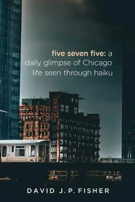 Five Seven Five: A Daily Glimpse of Chicago Life as Seen Through Haiku by Fisher J. P. David