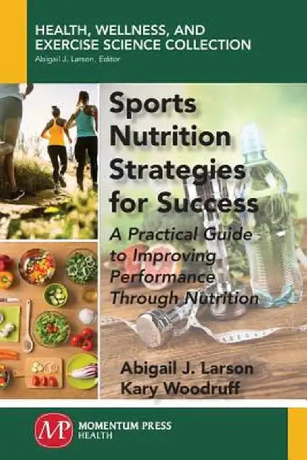 Sports Nutrition Strategies for Success: A Practical Guide to Improving Performance Through Nutrition by Abigail J. Larson