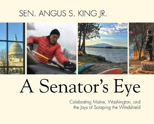 A Senator's Eye: Celebrating Maine, Washington, and the Joys of Scraping the Windshield by Angus S. King