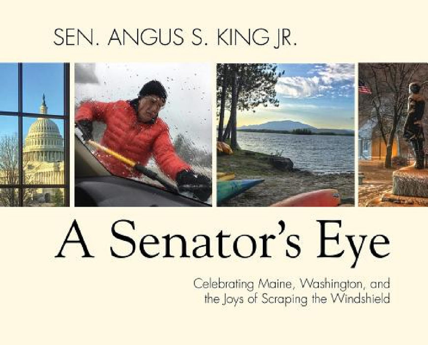 A Senator's Eye: Celebrating Maine, Washington, and the Joys of Scraping the Windshield by Angus S. King