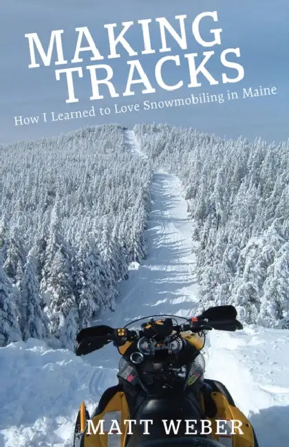 Making Tracks: How I Learned to Love Snowmobiling in Maine by Matt Weber