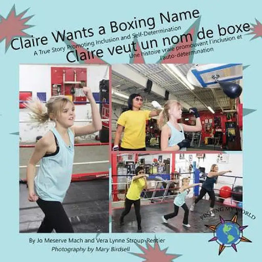 Claire Wants a Boxing Name/Claire Veut Un Nom de Boxe: A True Story Promoting Inclusion and Self-Determination/Une Histoire Vraie Promouvant L'Inclusi by Jo Meserve Mach