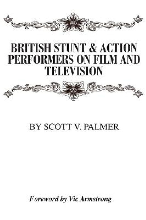 British Stunt & Action Performers On Film & Television by Scott V. Palmer