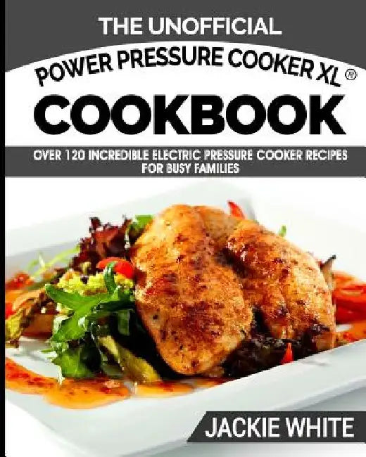 The Unofficial Power Pressure Cooker XL(R) Cookbook: Over 120 Incredible Electric Pressure Cooker Recipes For Busy Families (Electric Pressure Cooker by Jackie White