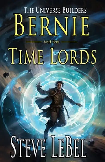 The Universe Builders: Bernie and the Time Lords: humorous epic fantasy / science fiction adventure by Steve Lebel