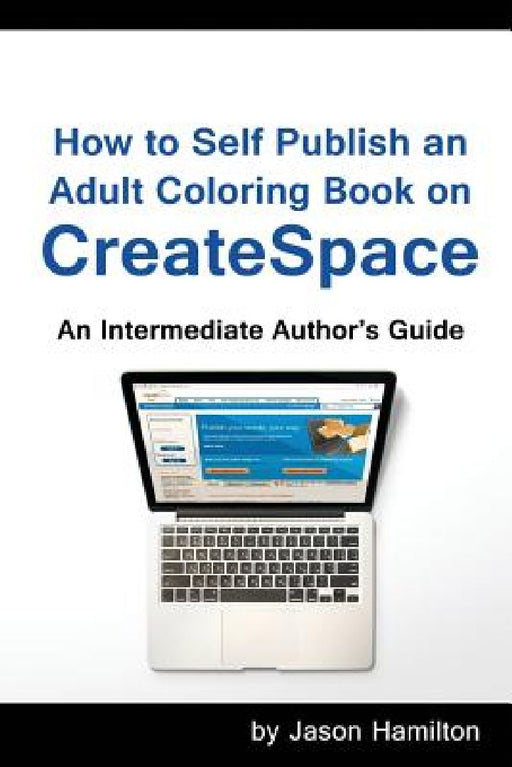 How to Self Publish: An Adult Coloring Book on Createspace: An Intermediate Author's Guide by Jason Hamilton