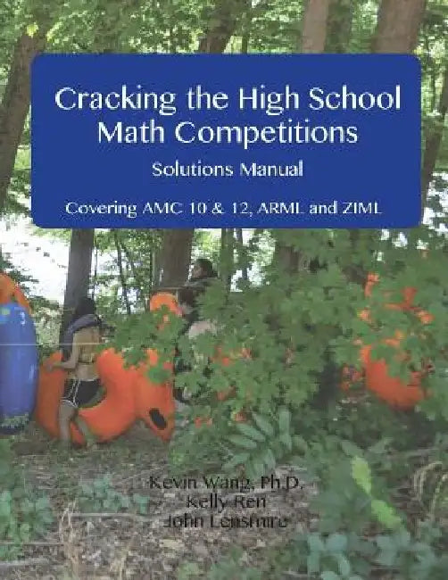 Cracking the High School Math Competitions Solutions Manual: Covering AMC 10 & 12, Arml, and Ziml by Kelly Ren