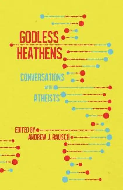 Godless Heathens: Conversations with Atheists by Andrew J. Rausch