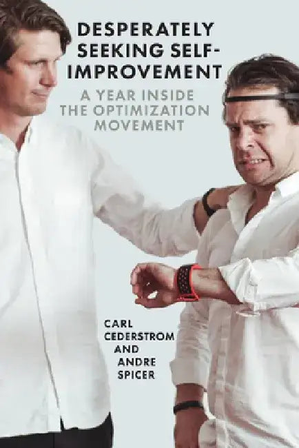 Desperately Seeking Self-Improvement: A Year Inside the Optimization Movement by Carl Cederström