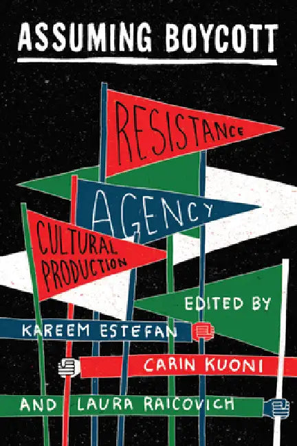 Assuming Boycott: Resistance, Agency and Cultural Production by Kareem Estefan, Carin Kuoni, Laura Raicovich