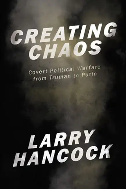 Creating Chaos: Covert Political Warfare in the 21st Century by Larry Hancock