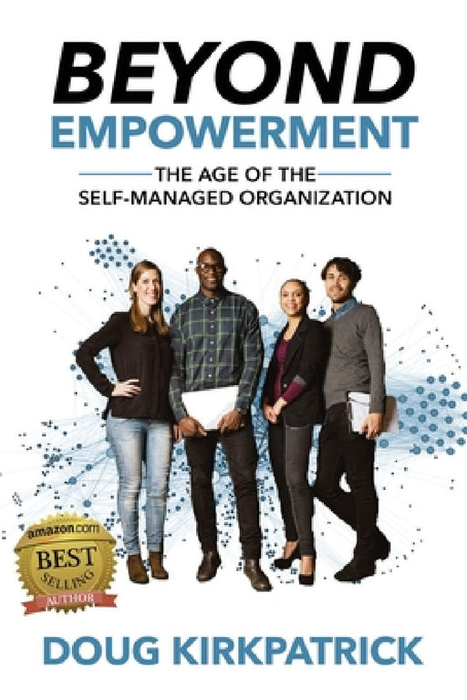 Beyond Empowerment: The Age of the Self-Managed Organization by Doug Kirkpatrick