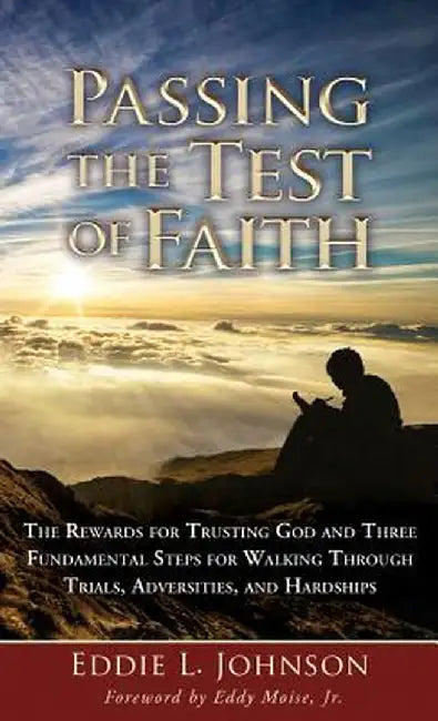 Passing the Test of Faith: The Rewards for Trusting God and Three Fundamental Steps for Walking Through Trials, Adversities, and Hardships by Eddie L. Johnson