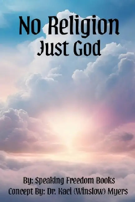 No Religion, Just God: The Freedom of Faith by Speaking Freedom Books, Kaci (Winslow) Myers