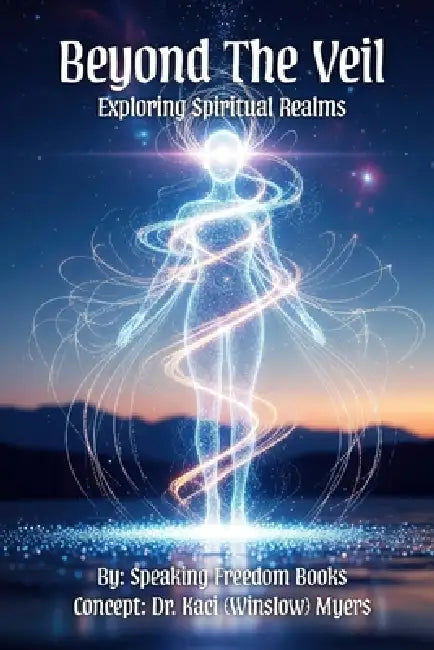 Beyond The Veil: Exploring Spiritual Realms by Speaking Freedom Books, Kaci (Winslow) Myers