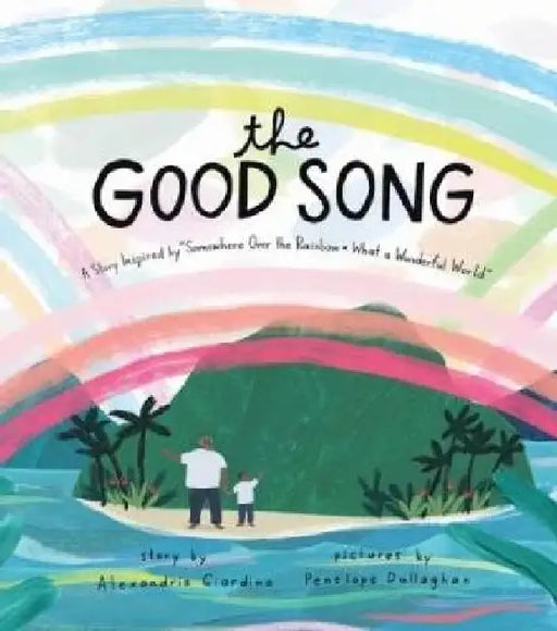 The Good Song: A Story Inspired by Somewhere Over the Rainbow / What a Wonderful World by Alexandria Giardino
