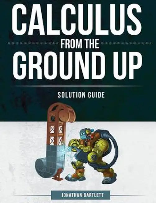 Calculus from the Ground Up Solution Guide by Jonathan Laine Bartlett
