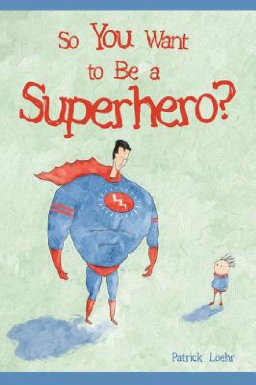 So You Want to Be a Superhero? by Patrick Loehr, Patrick Loehr