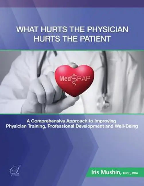 What Hurts the Physician Hurts the Patient: Medrap: A Comprehensive Approach to Improving Physician Training, Professional Development and Well-Being by Iris Mushin