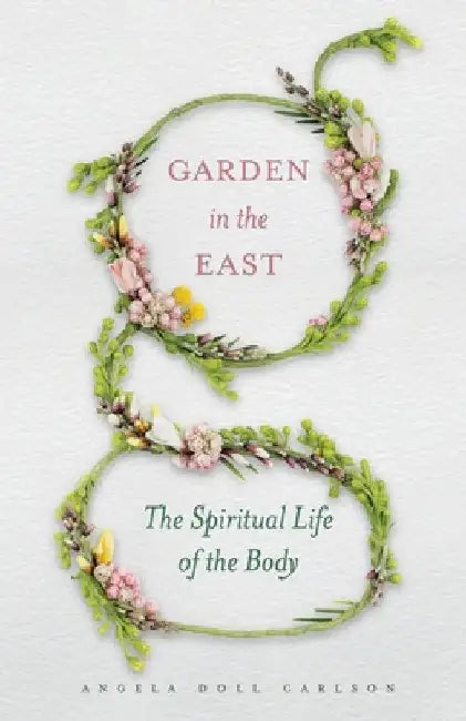 Garden in the East: The Spiritual Life of the Body by Angela Doll Carlson