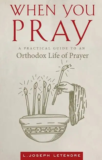 When You Pray: A Practical Guide to an Orthodox Life of Prayer by Letendre, L. Joseph
