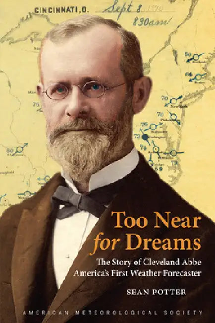 Too Near for Dreams: The Story of Cleveland Abbe, America's First Weather Forecaster by Sean Potter