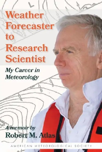 Weather Forecaster to Research Scientist: My Career in Meteorology by Robert M. Atlas